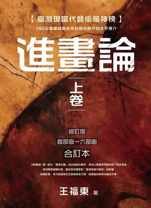 臺灣現當代藝術風神榜：進畫論 上卷 192位重量級藝術家的藝術創作與生平推介 (修訂版 首部曲~六部曲 合訂本)